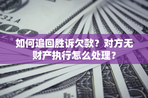 武汉如何追回胜诉欠款？对方无财产执行怎么处理？