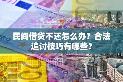 武汉民间借贷不还怎么办？合法追讨技巧有哪些？