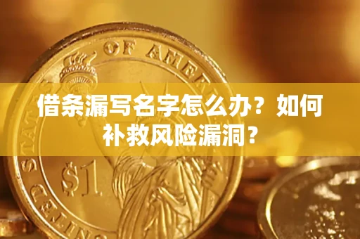 武汉借条漏写名字怎么办？如何补救风险漏洞？
