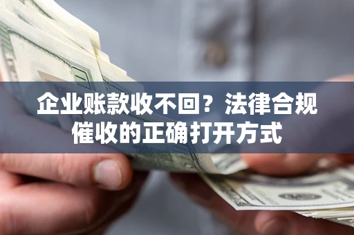 武汉企业账款收不回？法律合规催收的正确打开方式