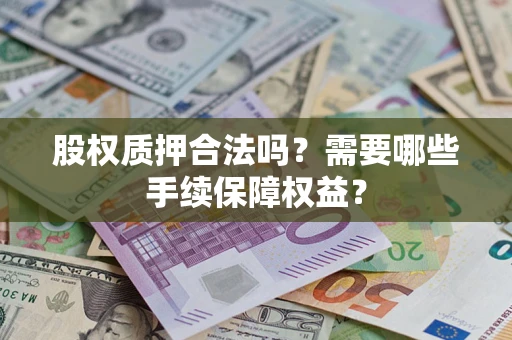 武汉股权质押合法吗？需要哪些手续保障权益？