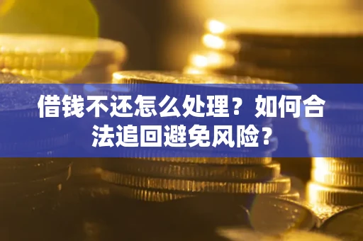 武汉借钱不还怎么处理？如何合法追回避免风险？