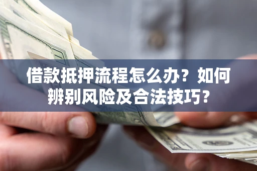 武汉借款抵押流程怎么办？如何辨别风险及合法技巧？