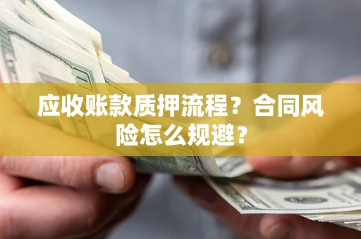 武汉应收账款质押流程？合同风险怎么规避？