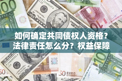 武汉如何确定共同债权人资格？法律责任怎么分？权益保障技巧揭秘！