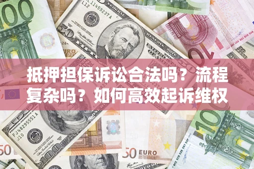 武汉抵押担保诉讼合法吗？流程复杂吗？如何高效起诉维权？