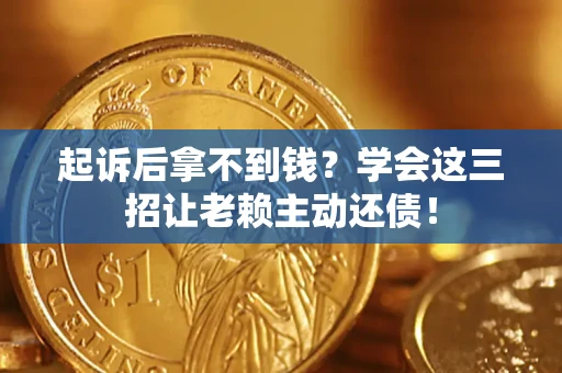 武汉起诉后拿不到钱？学会这三招让老赖主动还债！