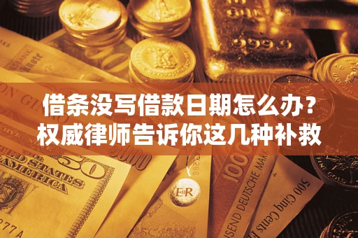 武汉借条没写借款日期怎么办？权威律师告诉你这几种补救方法！