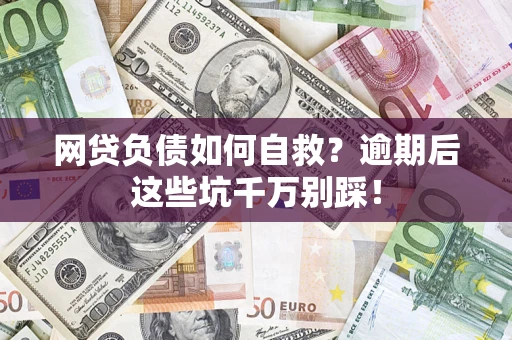 武汉网贷负债如何自救？逾期后这些坑千万别踩！