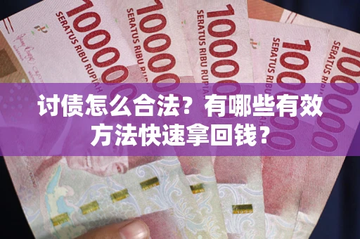 武汉讨债怎么合法？有哪些有效方法快速拿回钱？