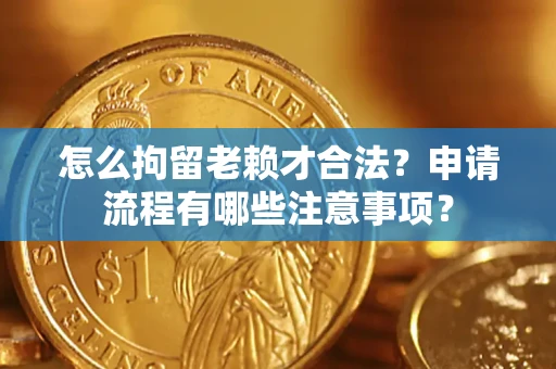 武汉怎么拘留老赖才合法？申请流程有哪些注意事项？