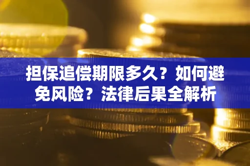 武汉担保追偿期限多久？如何避免风险？法律后果全解析