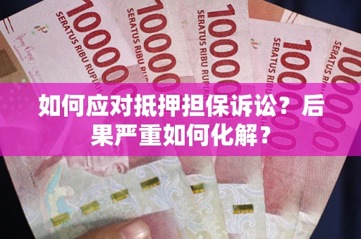 武汉如何应对抵押担保诉讼？后果严重如何化解？