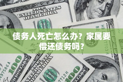 武汉债务人死亡怎么办？家属要偿还债务吗？