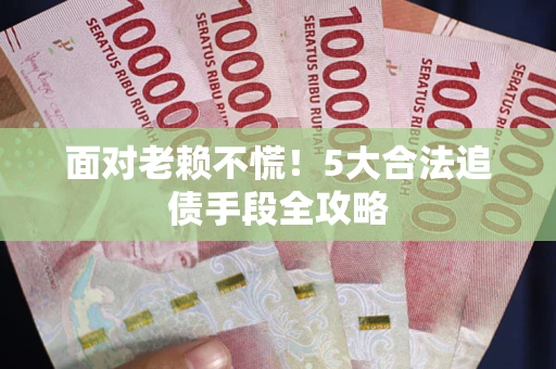 武汉面对老赖不慌！5大合法追债手段全攻略