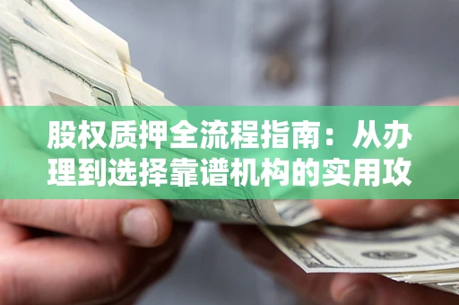 武汉股权质押全流程指南：从办理到选择靠谱机构的实用攻略