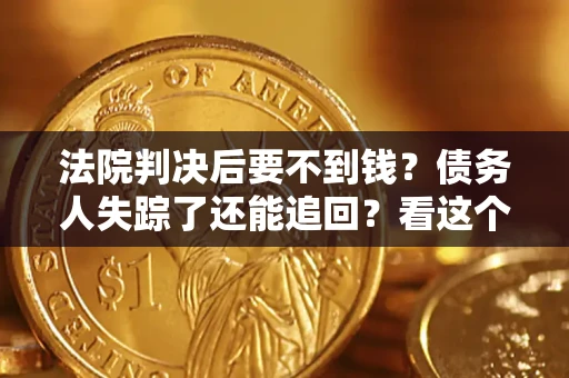 武汉法院判决后要不到钱？债务人失踪了还能追回？看这个方法！