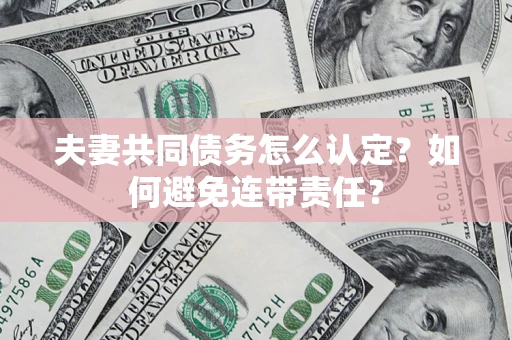 武汉夫妻共同债务怎么认定？如何避免连带责任？