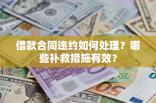 武汉借款合同违约如何处理？哪些补救措施有效？