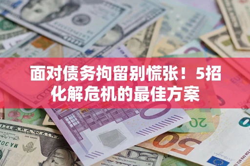 武汉面对债务拘留别慌张！5招化解危机的最佳方案
