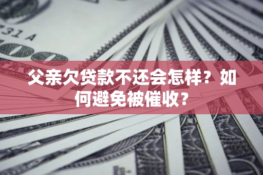 武汉父亲欠贷款不还会怎样？如何避免被催收？