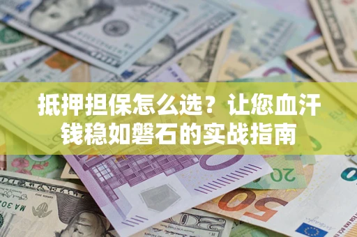 武汉抵押担保怎么选？让您血汗钱稳如磐石的实战指南