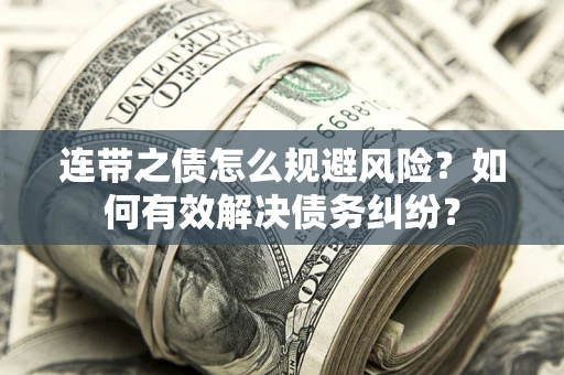 武汉连带之债怎么规避风险？如何有效解决债务纠纷？