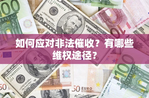 武汉如何应对非法催收？有哪些维权途径？