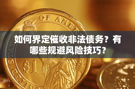 武汉如何界定催收非法债务？有哪些规避风险技巧？
