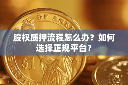 武汉股权质押流程怎么办？如何选择正规平台？