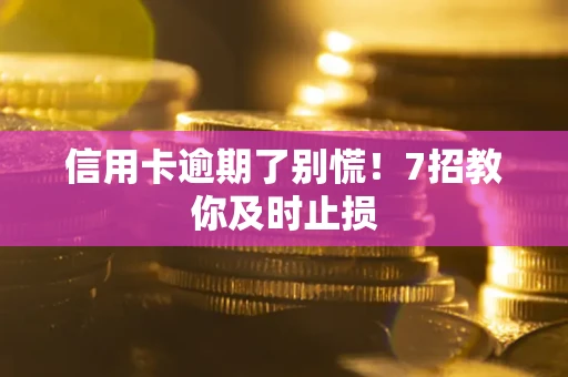 武汉信用卡逾期了别慌！7招教你及时止损