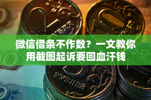 武汉微信借条不作数？一文教你用截图起诉要回血汗钱