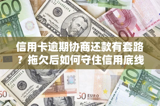 武汉信用卡逾期协商还款有套路？拖欠后如何守住信用底线？
