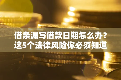 武汉借条漏写借款日期怎么办？这5个法律风险你必须知道