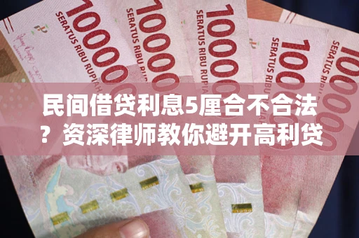 武汉民间借贷利息5厘合不合法？资深律师教你避开高利贷陷阱