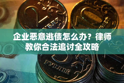 武汉企业恶意逃债怎么办？律师教你合法追讨全攻略