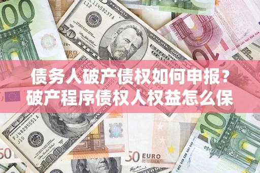 武汉债务人破产债权如何申报？破产程序债权人权益怎么保障？