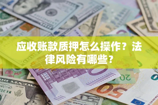 武汉应收账款质押怎么操作？法律风险有哪些？