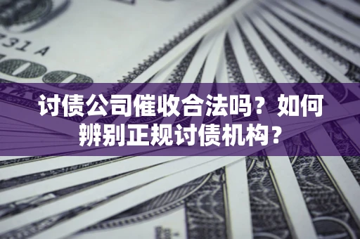武汉讨债公司催收合法吗？如何辨别正规讨债机构？