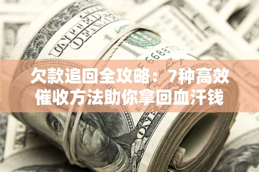 武汉欠款追回全攻略：7种高效催收方法助你拿回血汗钱