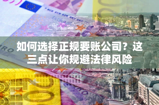 武汉如何选择正规要账公司？这三点让你规避法律风险