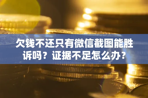 武汉欠钱不还只有微信截图能胜诉吗？证据不足怎么办？