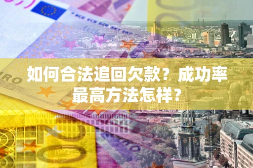 武汉如何合法追回欠款？成功率最高方法怎样？