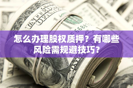 武汉怎么办理股权质押？有哪些风险需规避技巧？