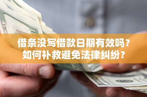 武汉借条没写借款日期有效吗？如何补救避免法律纠纷？