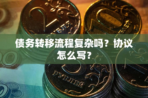 武汉债务转移流程复杂吗？协议怎么写？