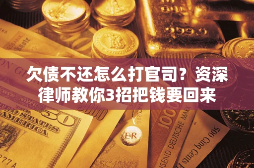 武汉欠债不还怎么打官司？资深律师教你3招把钱要回来