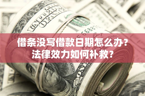 武汉借条没写借款日期怎么办？法律效力如何补救？