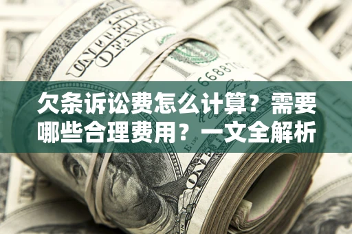武汉欠条诉讼费怎么计算？需要哪些合理费用？一文全解析