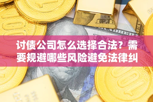 武汉讨债公司怎么选择合法?需要规避哪些风险避免法律纠纷? 武汉讨债公司怎么选择合法?需要规避哪些风险避免法律纠纷?